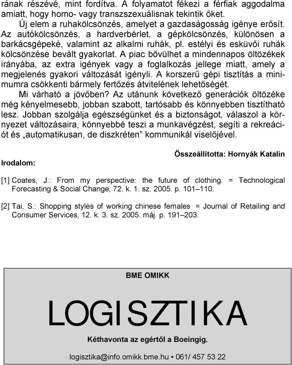 A piac bővülhet a mindennapos öltözékek irányába, az extra igények vagy a foglalkozás jellege miatt, amely a megjelenés gyakori változását igényli.