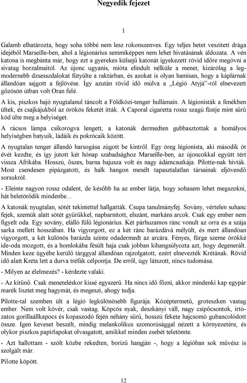 Az újonc ugyanis, mióta elindult nélküle a menet, kizárólag a legmodernebb dzsesszdalokat fütyülte a raktárban, és azokat is olyan hamisan, hogy a káplárnak állandóan sajgott a fejlövése.