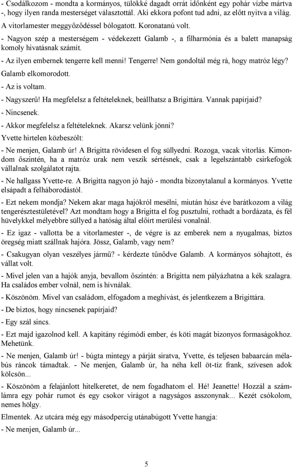 - Az ilyen embernek tengerre kell menni! Tengerre! Nem gondoltál még rá, hogy matróz légy? Galamb elkomorodott. - Az is voltam. - Nagyszerű! Ha megfelelsz a feltételeknek, beállhatsz a Brigittára.