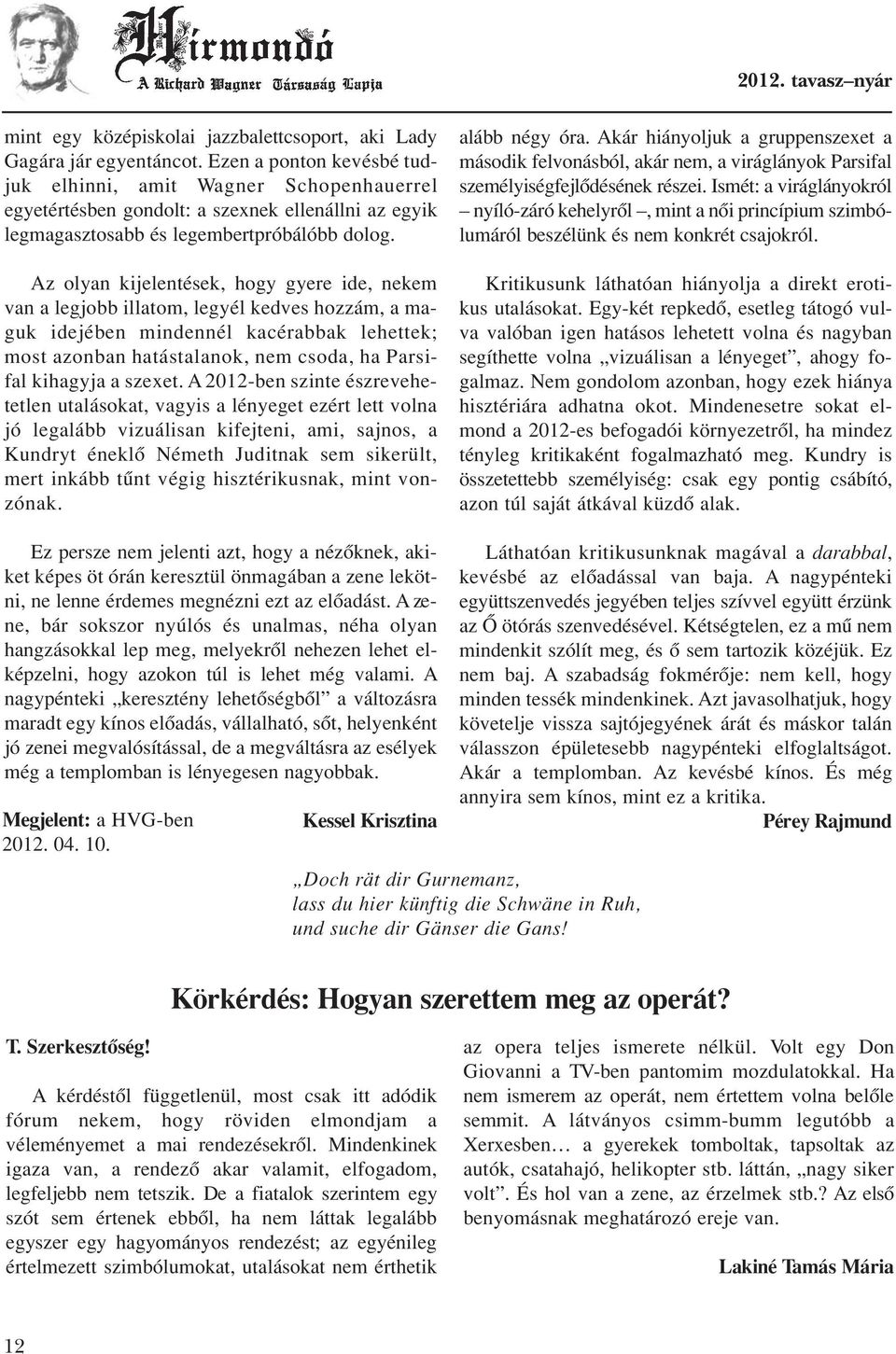 Az olyan kijelentések, hogy gyere ide, nekem van a legjobb illatom, legyél kedves hozzám, a maguk idejében mindennél kacérabbak lehettek; most azonban hatástalanok, nem csoda, ha Parsifal kihagyja a