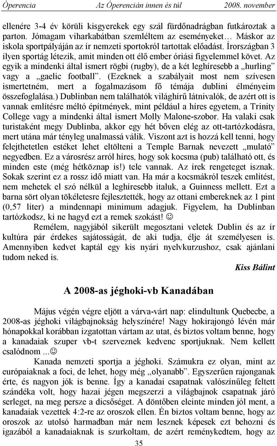 Írországban 3 ilyen sportág létezik, amit minden ott élő ember óriási figyelemmel követ. Az egyik a mindenki által ismert rögbi (rugby), de a két leghíresebb a hurling vagy a gaelic football.