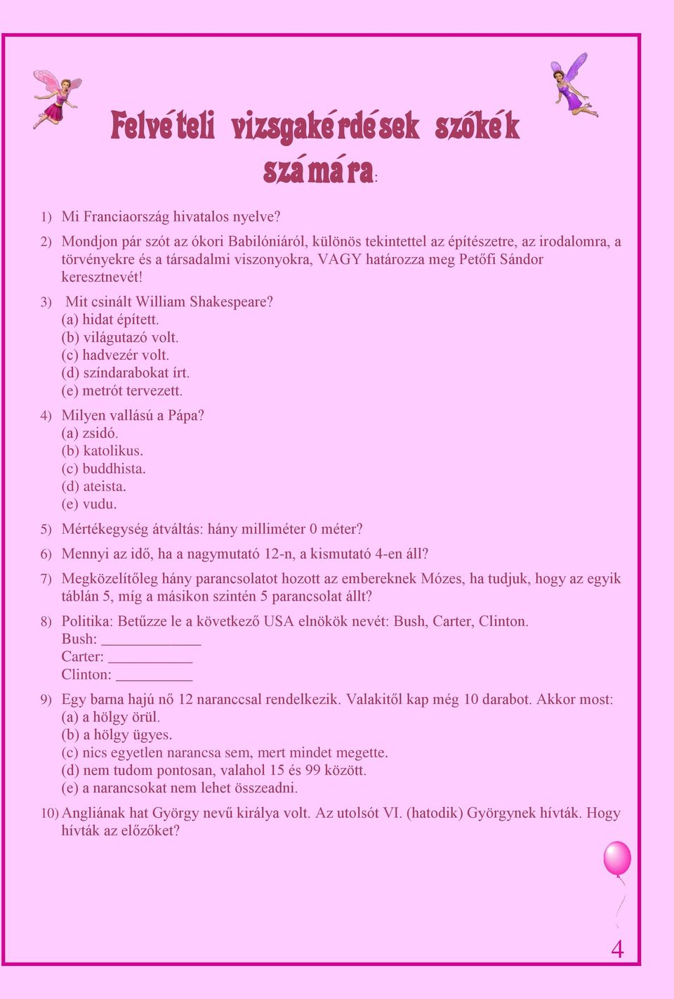 3) Mit csinált William Shakespeare? (a) hidat épített. (b) világutazó volt. (c) hadvezér volt. (d) színdarabokat írt. (e) metrót tervezett. 4) Milyen vallású a Pápa? (a) zsidó. (b) katolikus.