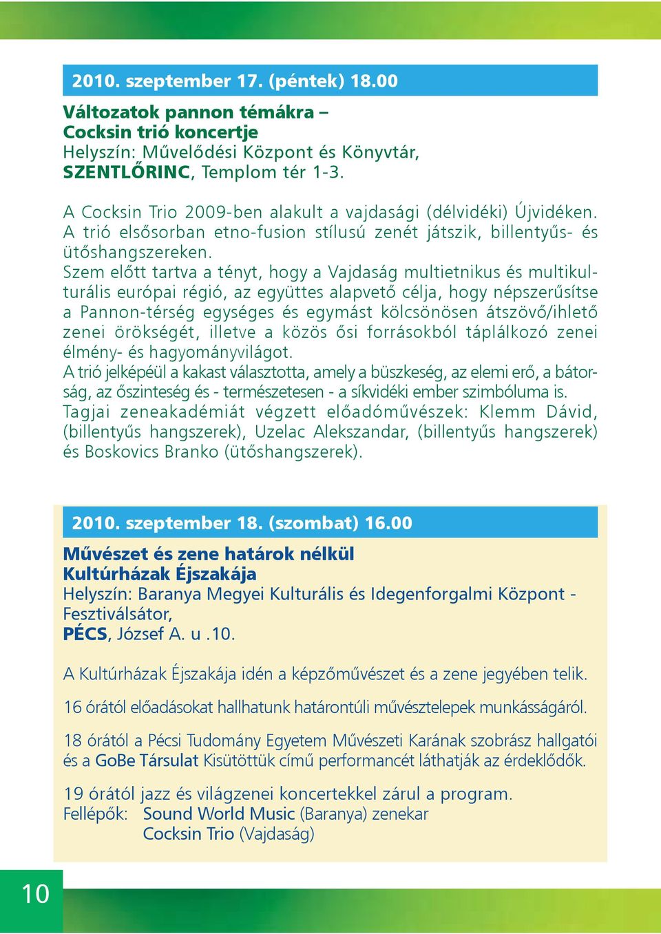 Szem előtt tartva a tényt, hogy a Vajdaság multietnikus és multikulturális európai régió, az együttes alapvető célja, hogy népszerűsítse a Pannon-térség egységes és egymást kölcsönösen átszövő/ihlető