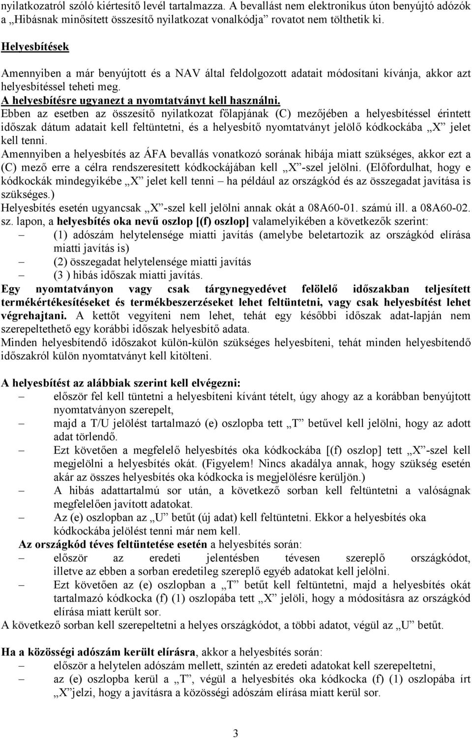 Ebben az esetben az összesítő nyilatkozat főlapjának (C) mezőjében a helyesbítéssel érintett időszak dátum adatait kell feltüntetni, és a helyesbítő nyomtatványt jelölő kódkockába X jelet kell tenni.