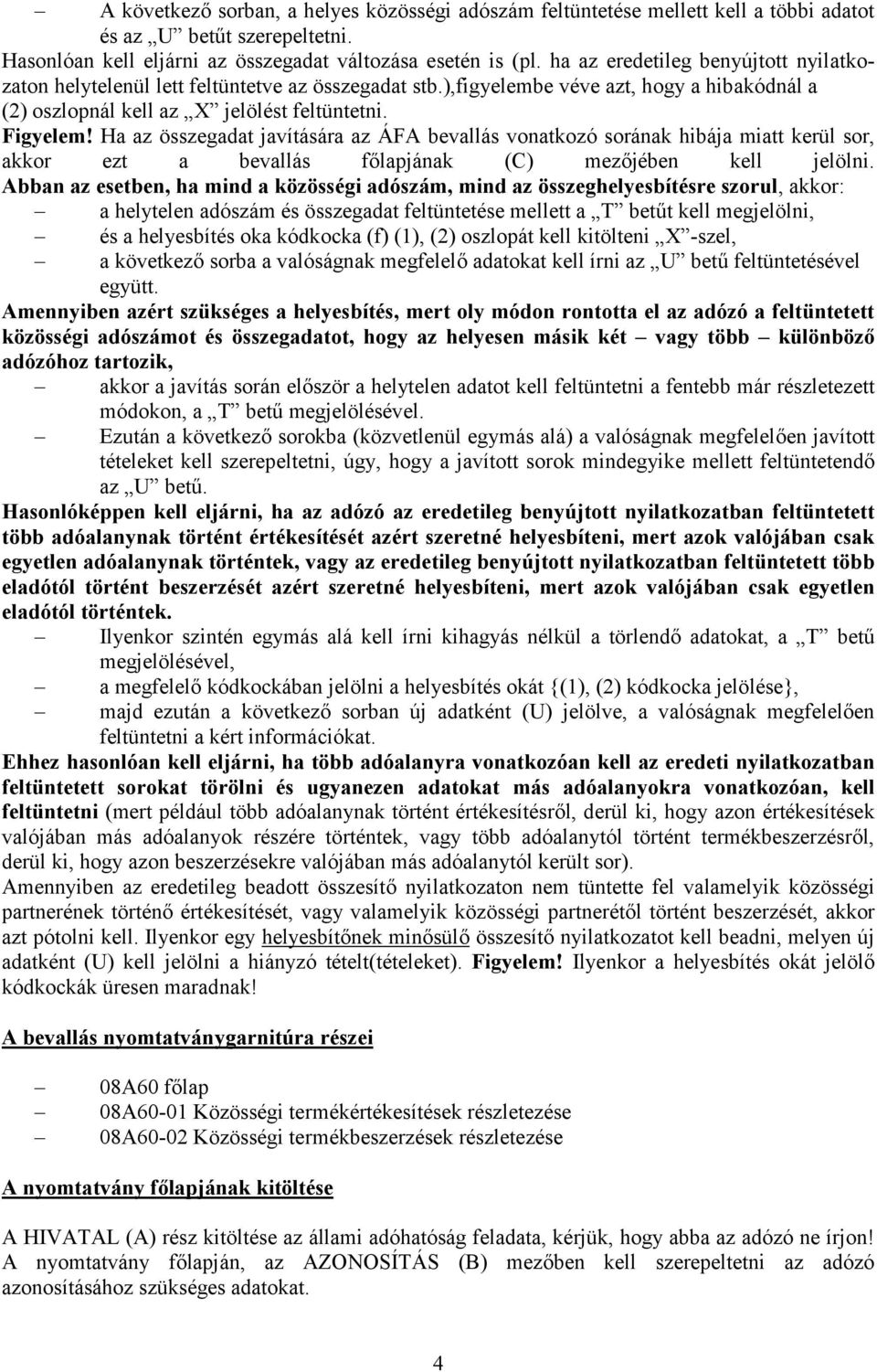 Ha az összegadat javítására az ÁFA bevallás vonatkozó sorának hibája miatt kerül sor, akkor ezt a bevallás főlapjának (C) mezőjében kell jelölni.