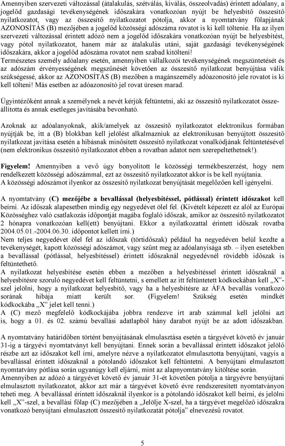 Ha az ilyen szervezeti változással érintett adózó nem a jogelőd időszakára vonatkozóan nyújt be helyesbítést, vagy pótol nyilatkozatot, hanem már az átalakulás utáni, saját gazdasági tevékenységének