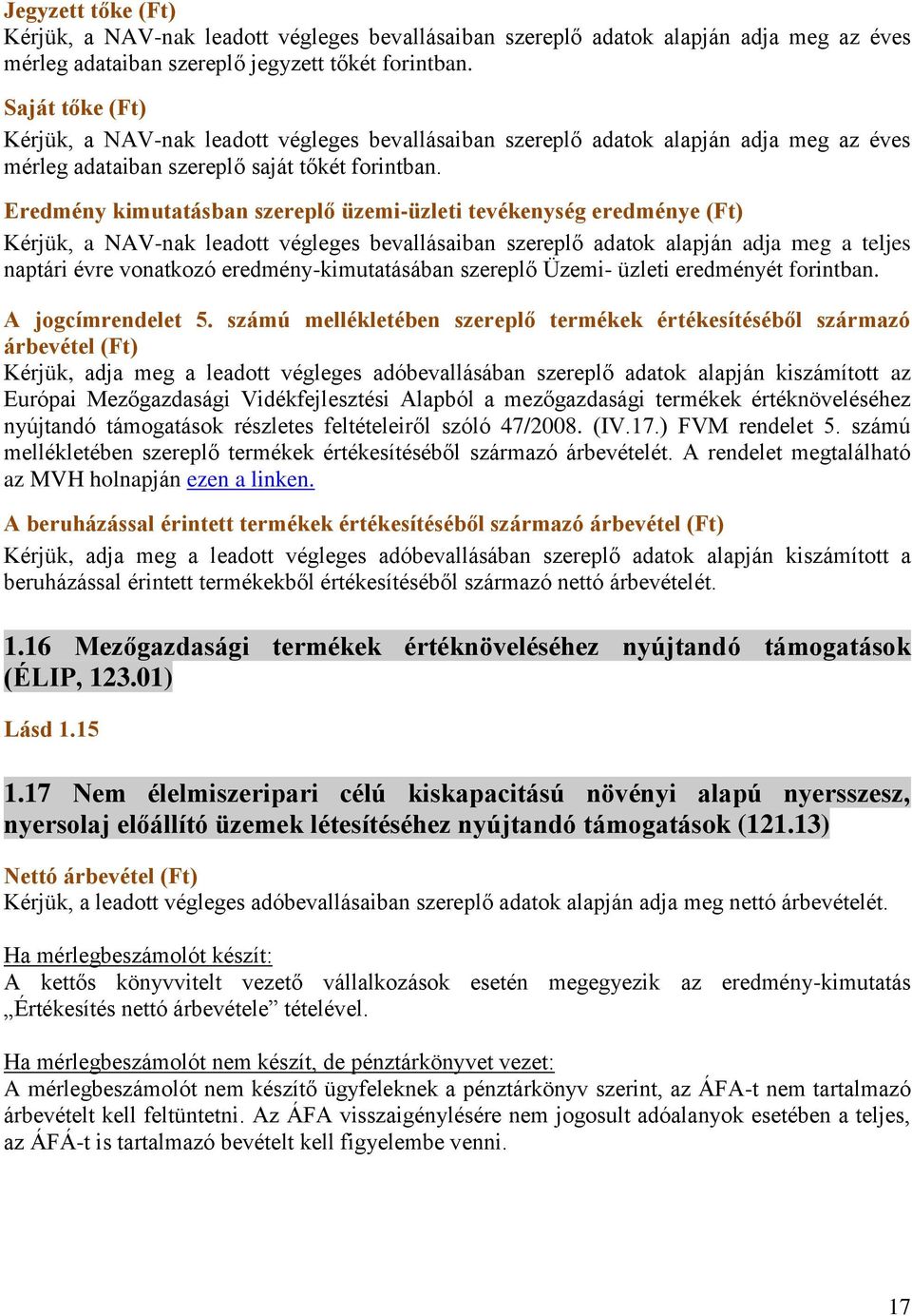 Eredmény kimutatásban szereplő üzemi-üzleti tevékenység eredménye (Ft) Kérjük, a NAV-nak leadott végleges bevallásaiban szereplő adatok alapján adja meg a teljes naptári évre vonatkozó