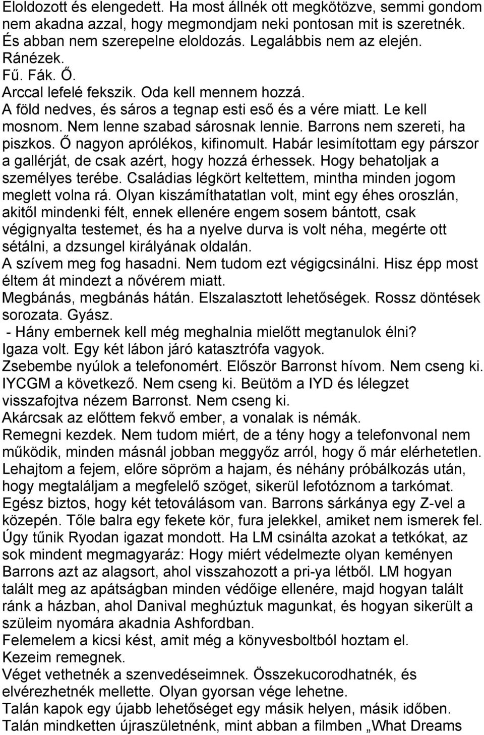 Barrons nem szereti, ha piszkos. Ő nagyon aprólékos, kifinomult. Habár lesimítottam egy párszor a gallérját, de csak azért, hogy hozzá érhessek. Hogy behatoljak a személyes terébe.