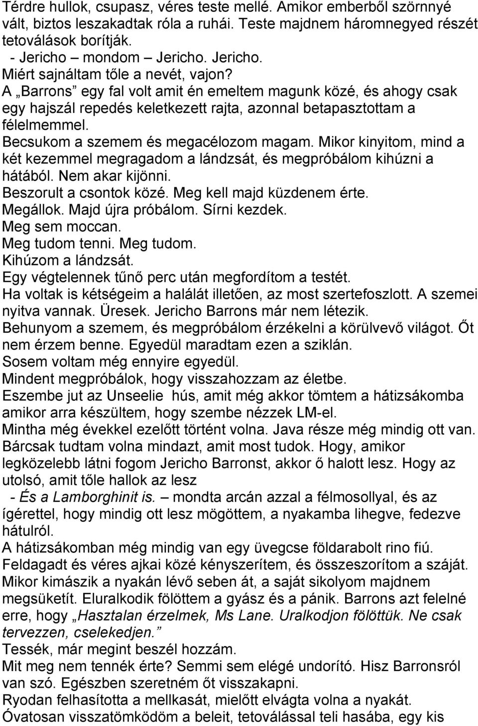 A Barrons egy fal volt amit én emeltem magunk közé, és ahogy csak egy hajszál repedés keletkezett rajta, azonnal betapasztottam a félelmemmel. Becsukom a szemem és megacélozom magam.