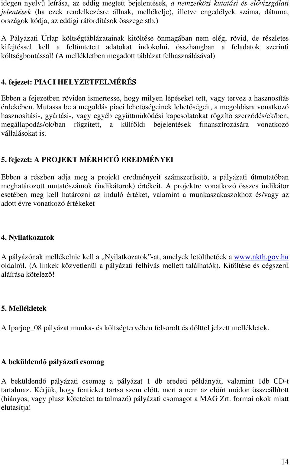 ) A Pályázati Őrlap költségtáblázatainak kitöltése önmagában nem elég, rövid, de részletes kifejtéssel kell a feltüntetett adatokat indokolni, összhangban a feladatok szerinti költségbontással!