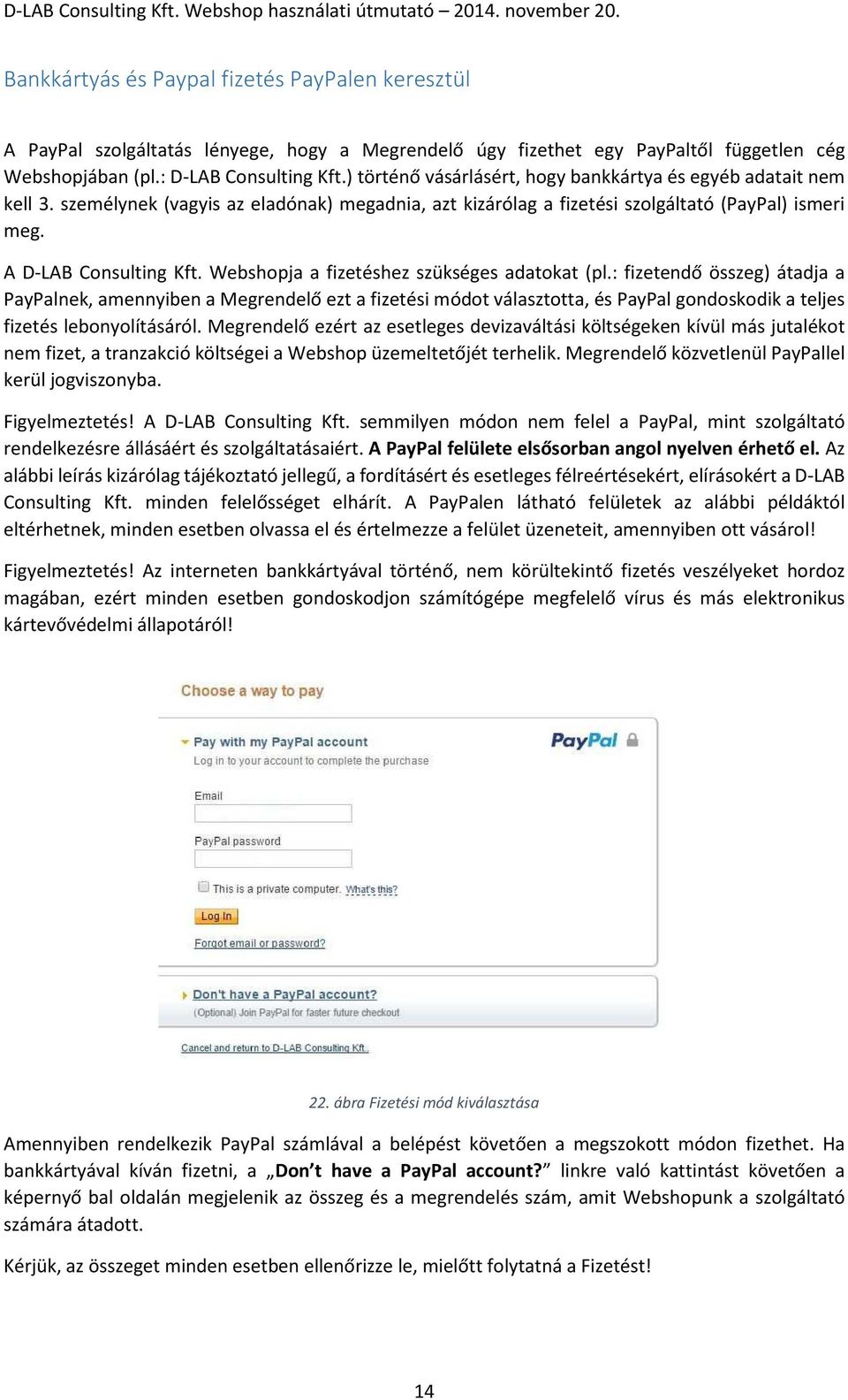 Webshopja a fizetéshez szükséges adatokat (pl.: fizetendő összeg) átadja a PayPalnek, amennyiben a Megrendelő ezt a fizetési módot választotta, és PayPal gondoskodik a teljes fizetés lebonyolításáról.