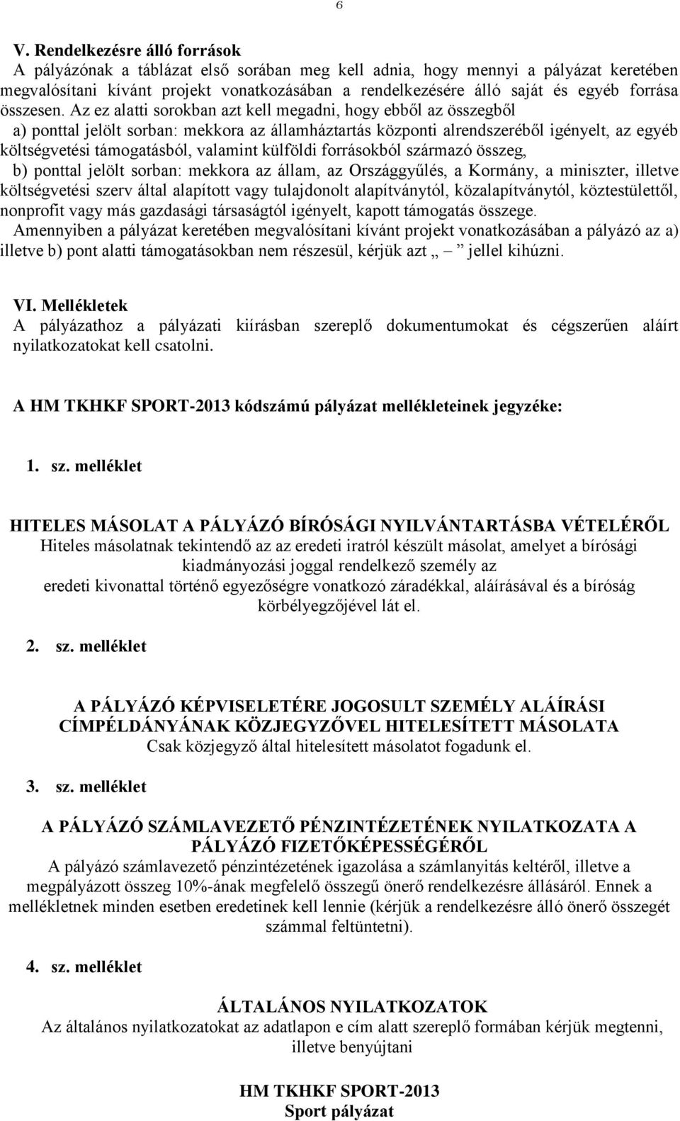 Az ez alatti sorokban azt kell megadni, hogy ebből az összegből a) ponttal jelölt sorban: mekkora az államháztartás központi alrendszeréből igényelt, az egyéb költségvetési támogatásból, valamint