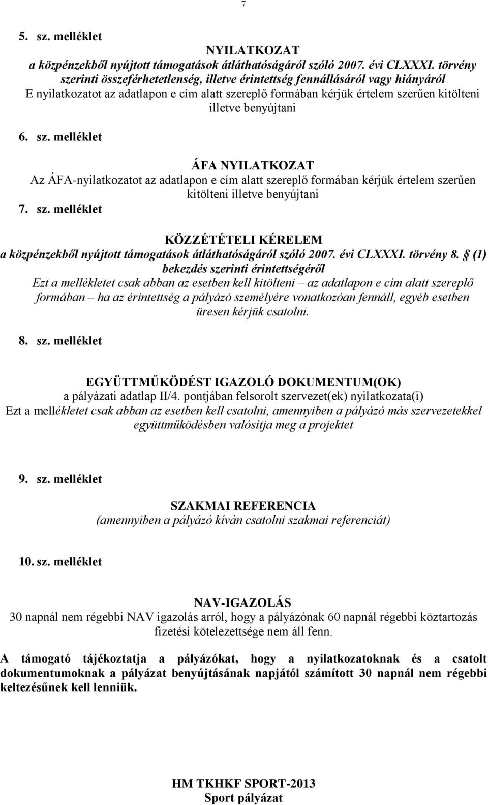 sz. melléklet ÁFA NYILATKOZAT Az ÁFA-nyilatkozatot az adatlapon e cím alatt szereplő formában kérjük értelem szerűen kitölteni illetve benyújtani 7. sz. melléklet KÖZZÉTÉTELI KÉRELEM a közpénzekből nyújtott támogatások átláthatóságáról szóló 2007.