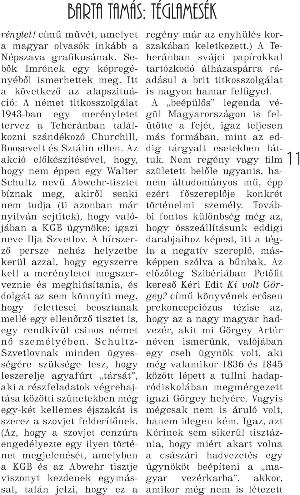 Az akció előkészítésével, hogy, hogy nem éppen egy Walter Schultz nevű Abwehr-tisztet bíznak meg, akiről senki nem tudja (ti azonban már nyilván sejtitek), hogy valójában a KGB ügynöke; igazi neve