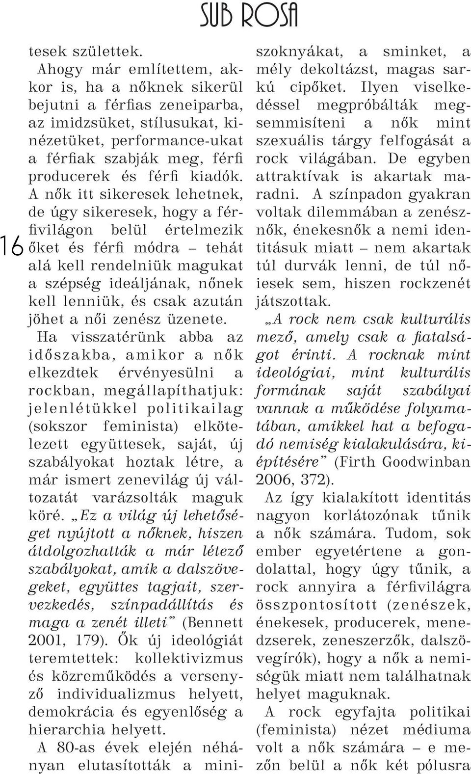 A nők itt sikeresek lehetnek, de úgy sikeresek, hogy a férfivilágon belül értelmezik őket és férfi módra tehát alá kell rendelniük magukat a szépség ideáljának, nőnek kell lenniük, és csak azután