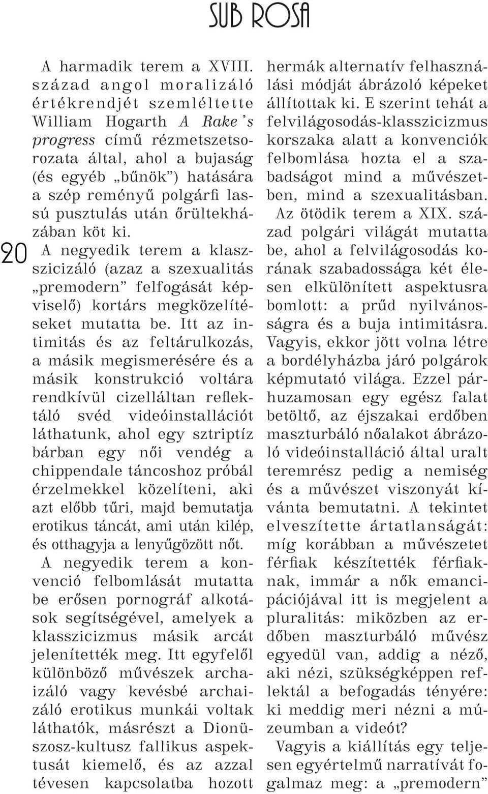 után őrültekházában köt ki. A negyedik terem a klaszszicizáló (azaz a szexualitás premodern felfogását képviselő) kortárs megközelítéseket mutatta be.