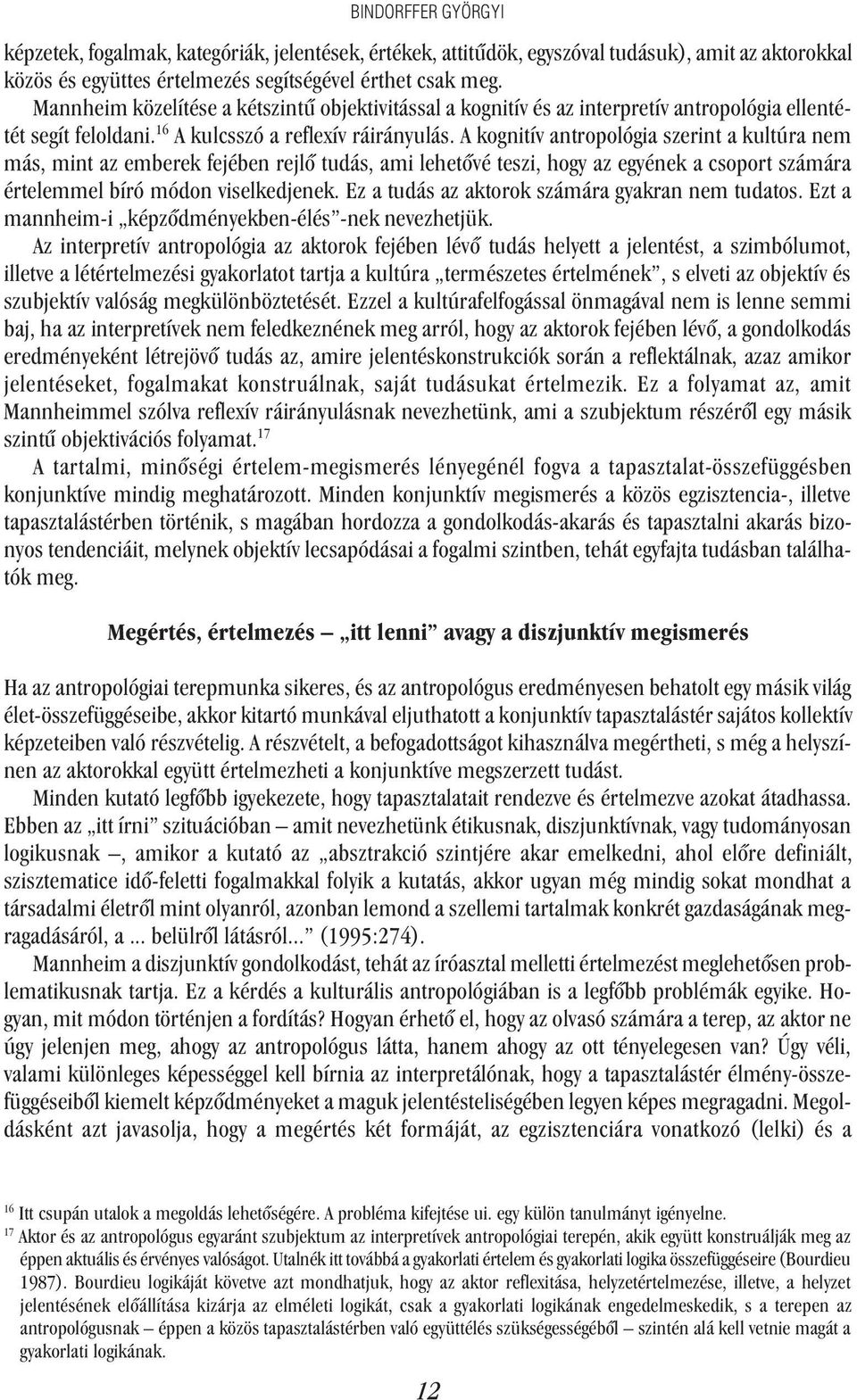 A kognitív antropológia szerint a kultúra nem más, mint az emberek fejében rejlõ tudás, ami lehetõvé teszi, hogy az egyének a csoport számára értelemmel bíró módon viselkedjenek.