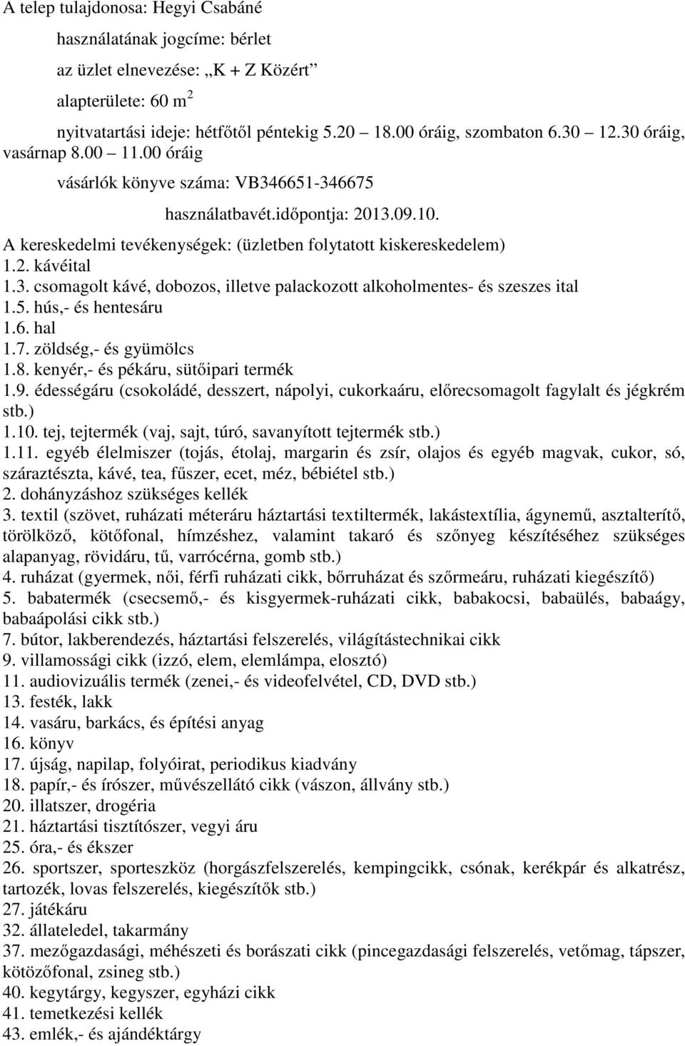 5. hús,- és hentesáru 1.6. hal 1.7. zöldség,- és gyümölcs 1.8. kenyér,- és pékáru, sütőipari termék 1.9. édességáru (csokoládé, desszert, nápolyi, cukorkaáru, előrecsomagolt fagylalt és jégkrém stb.