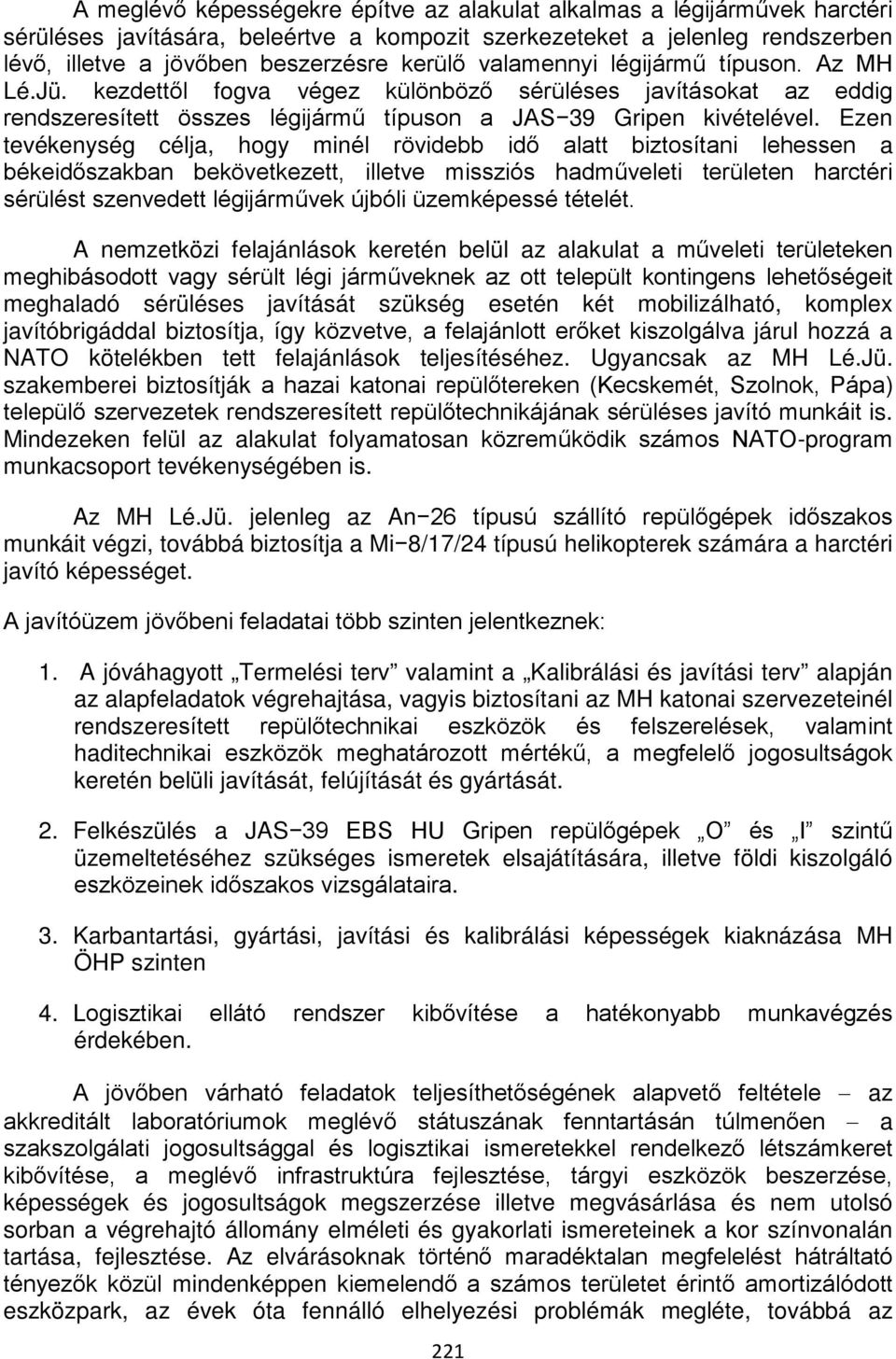 Ezen tevékenység célja, hogy minél rövidebb idő alatt biztosítani lehessen a békeidőszakban bekövetkezett, illetve missziós hadműveleti területen harctéri sérülést szenvedett légijárművek újbóli