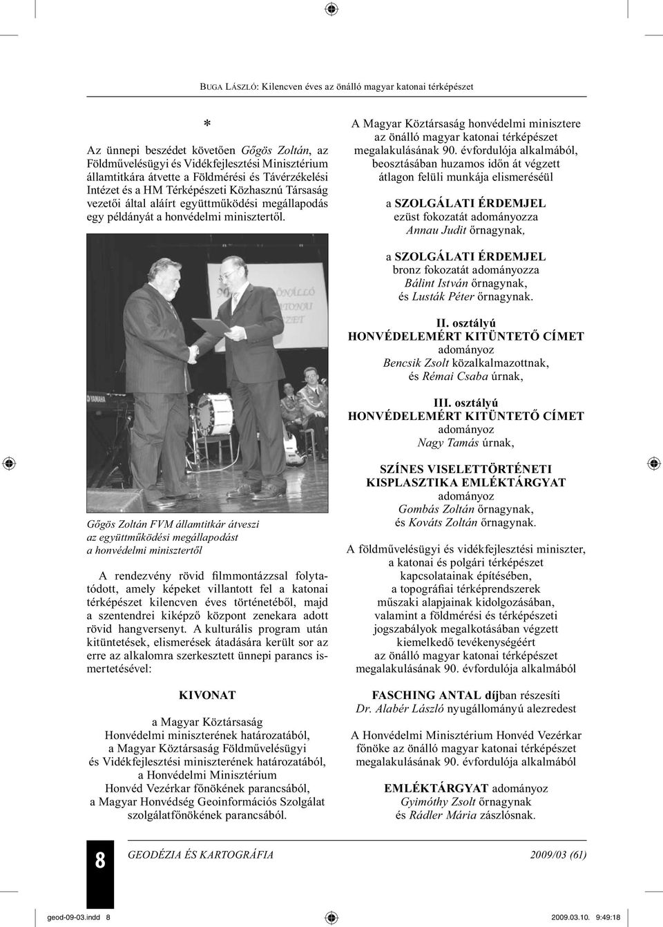 évfordulója alkalmából, beosztásában huzamos időn át végzett átlagon felüli munkája elismeréséül a SZOLGÁLATI ÉRDEMJEL ezüst fokozatát za Annau Judit őrnagynak, a SZOLGÁLATI ÉRDEMJEL bronz fokozatát