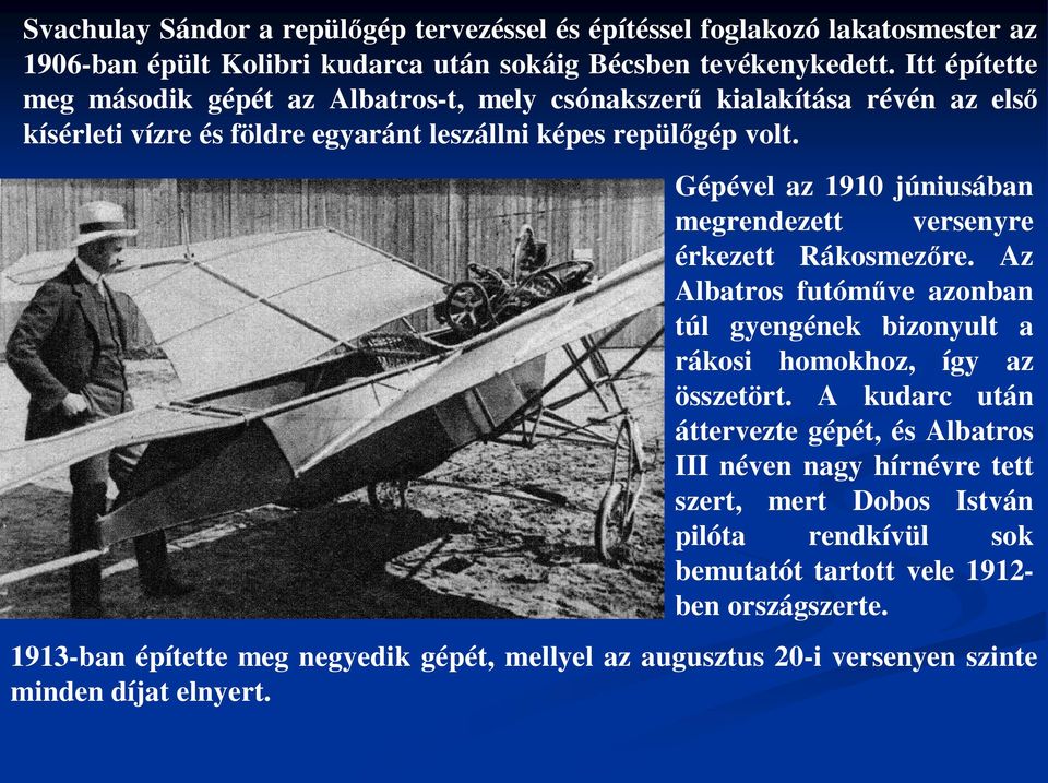 Gépével az 1910 júniusában megrendezett versenyre érkezett Rákosmez re. Az Albatros futóm ve azonban túl gyengének bizonyult a rákosi homokhoz, így az összetört.