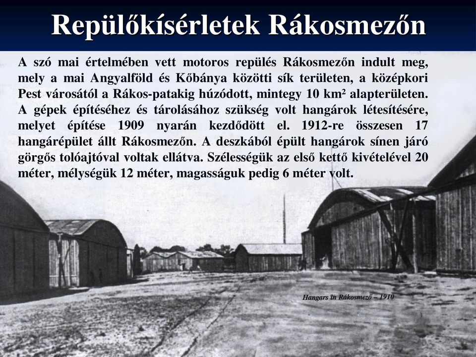 A gépek építéséhez és tárolásához szükség volt hangárok létesítésére, melyet építése 1909 nyarán kezd dött el.