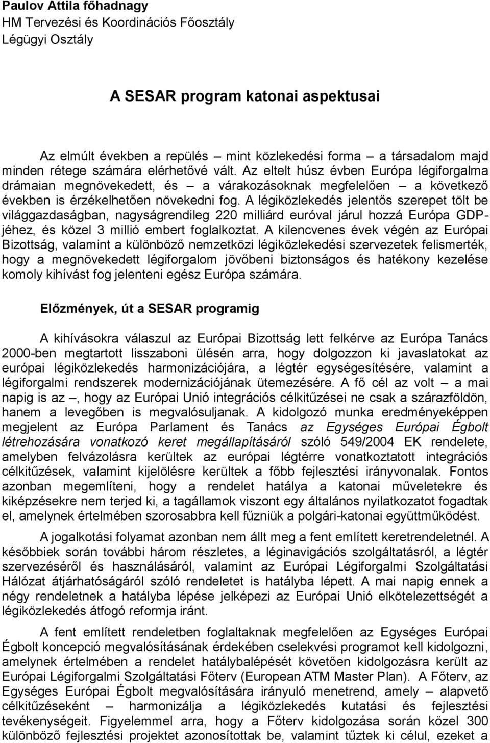 A légiközlekedés jelentős szerepet tölt be világgazdaságban, nagyságrendileg 220 milliárd euróval járul hozzá Európa GDPjéhez, és közel 3 millió embert foglalkoztat.