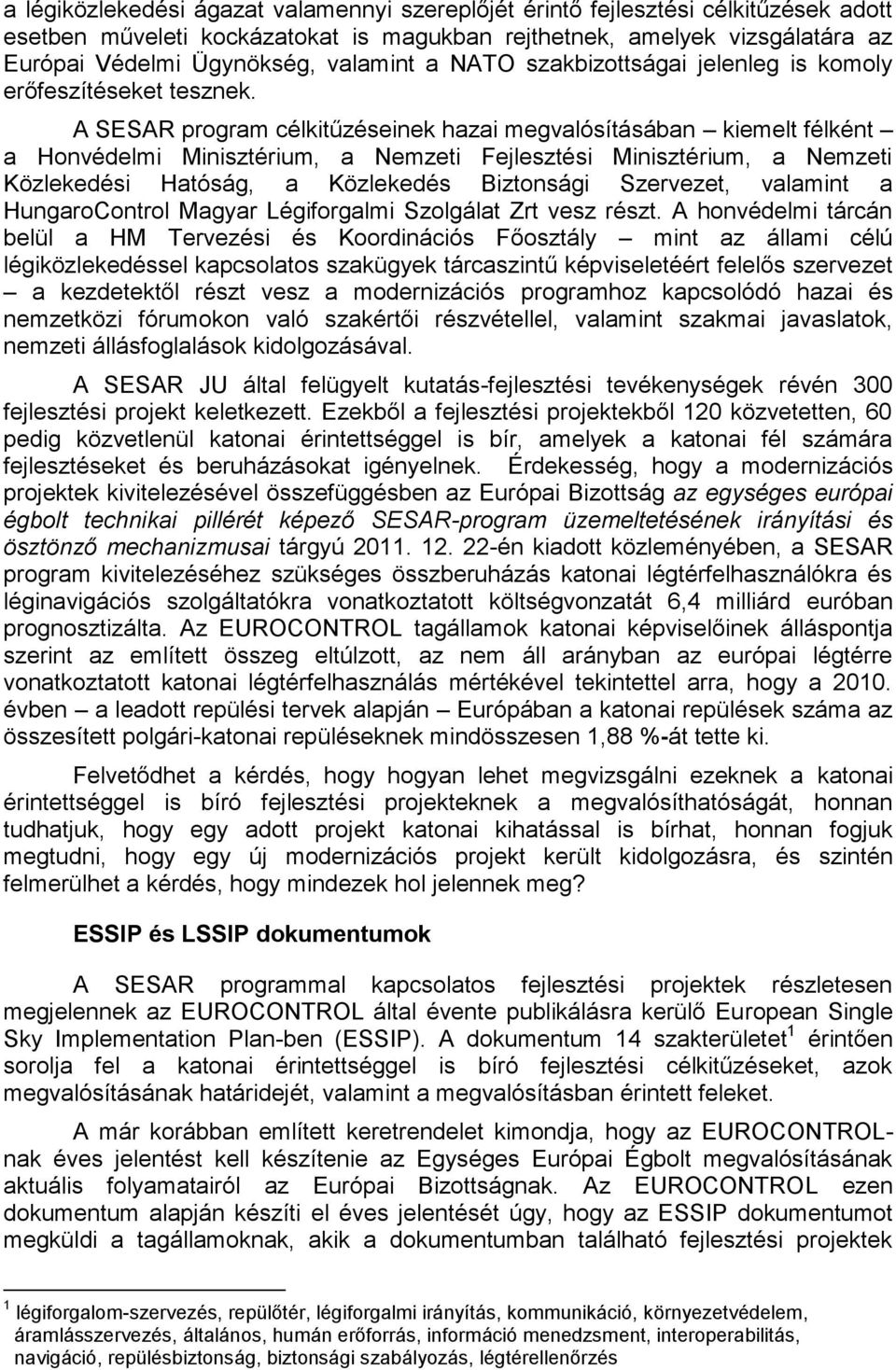 A SESAR program célkitűzéseinek hazai megvalósításában kiemelt félként a Honvédelmi Minisztérium, a Nemzeti Fejlesztési Minisztérium, a Nemzeti Közlekedési Hatóság, a Közlekedés Biztonsági Szervezet,