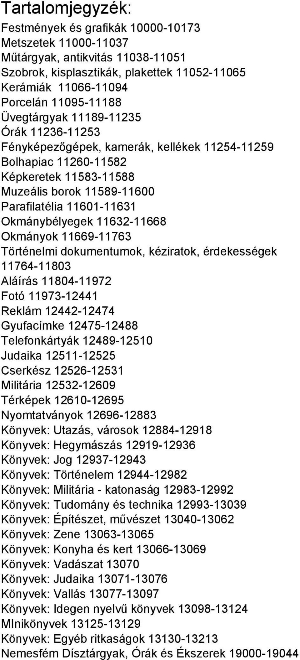 Okmánybélyegek 11632-11668 Okmányok 11669-11763 Történelmi dokumentumok, kéziratok, érdekességek 11764-11803 Aláírás 11804-11972 Fotó 11973-12441 Reklám 12442-12474 Gyufacímke 12475-12488