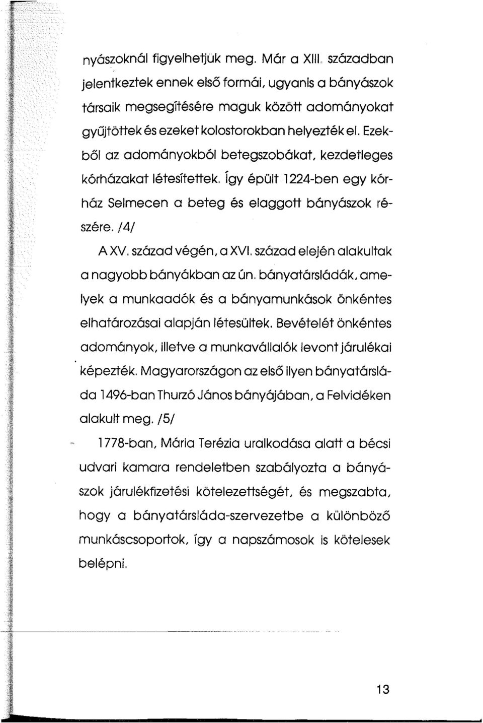 század elején alakultak a nagyobb bányákban az ún. bányatársládák, amelyek a munkaadók és a bányamunkások önkéntes elhatározásai alapján létesültek.