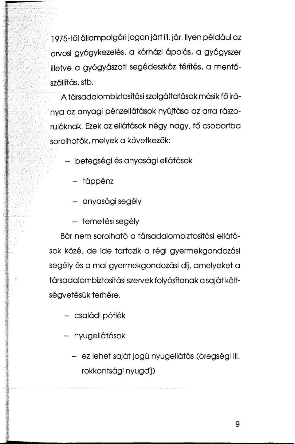 Ezek az ellátások négy nagy, fő csoportba sorolhatók, melyek a következők: - betegségi és anyasági ellátások - táppénz - anyasági segély - temetési segély Bár nem sorolható a