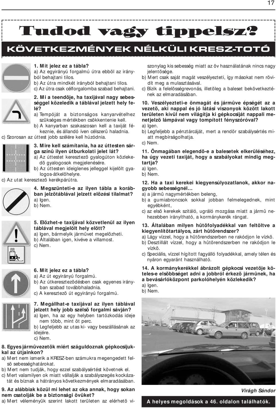 a) Tempóját a biztonságos kanyarvételhez szükséges mértékben csökkentenie kell. b) A kanyarban szakaszosan kell a taxiját fékeznie, és állandó íven célszerû haladnia.