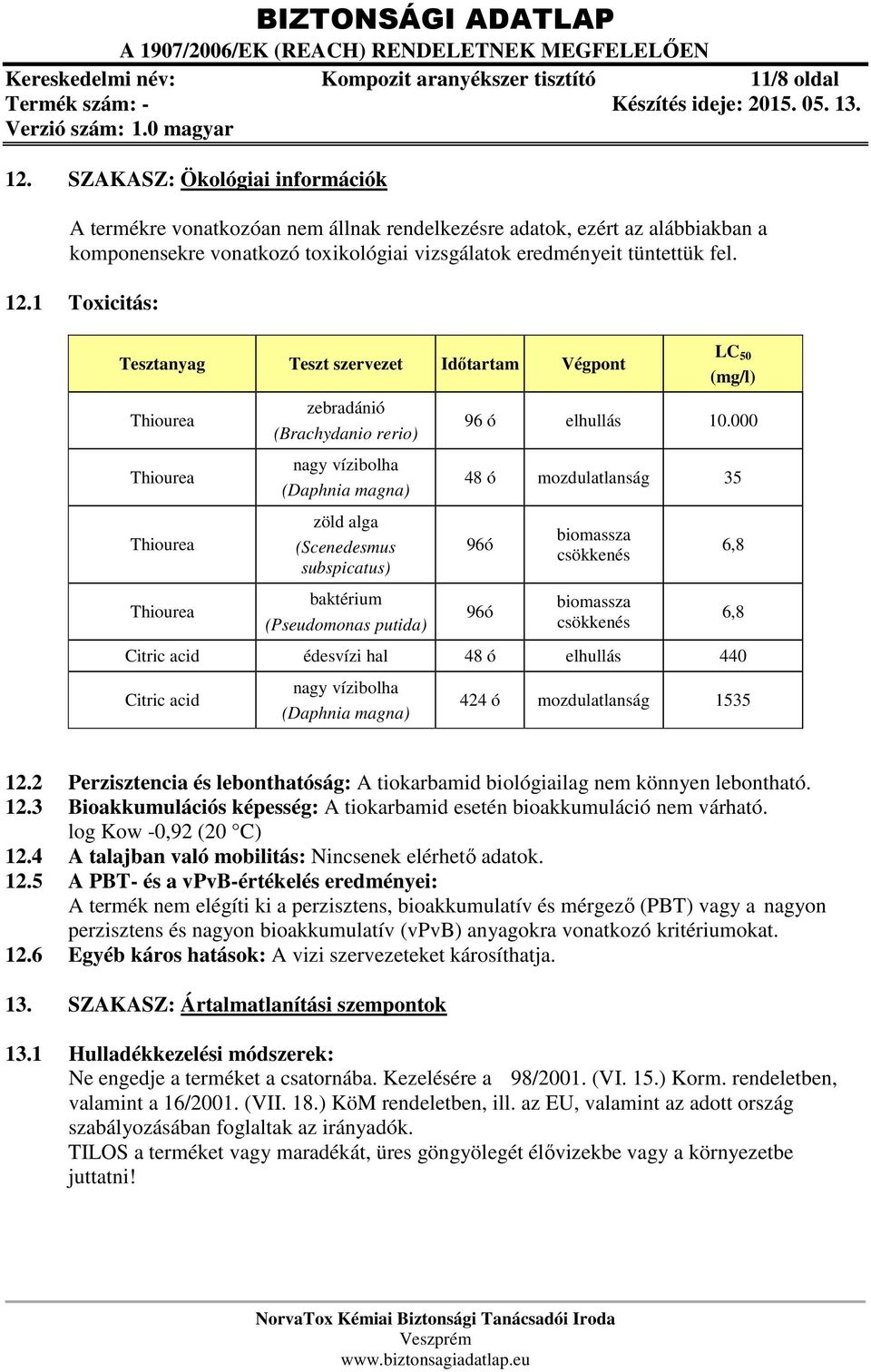 1 Toxicitás: Tesztanyag Teszt szervezet Időtartam Végpont Thiourea Thiourea Thiourea Thiourea zebradánió (Brachydanio rerio) nagy vízibolha (Daphnia magna) zöld alga (Scenedesmus subspicatus)