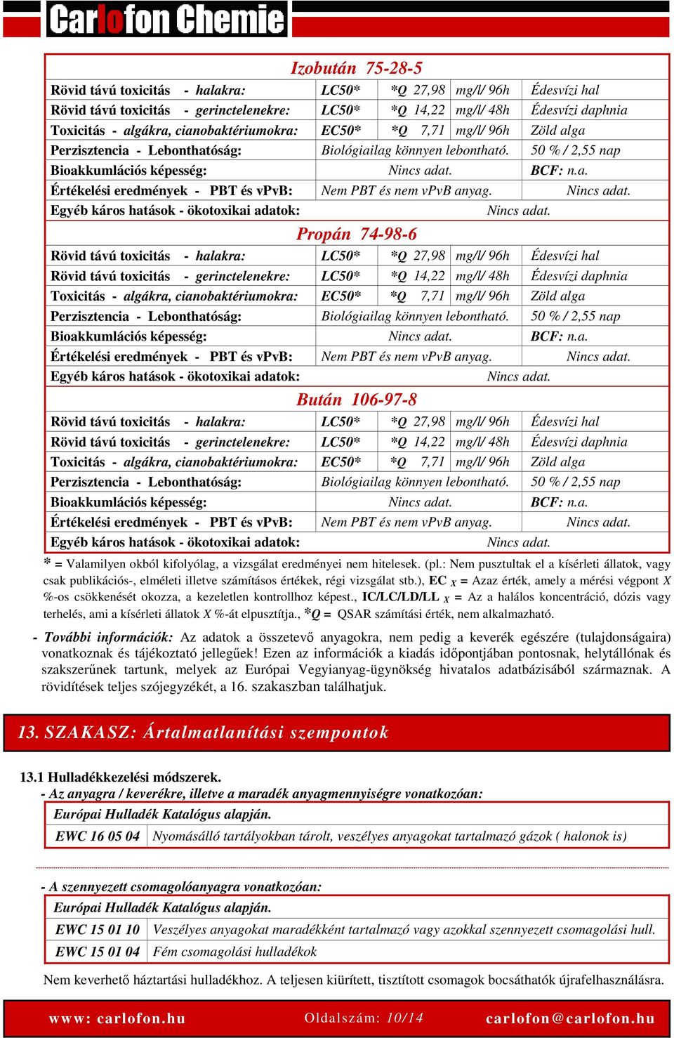 Nincs adat. Egyéb káros hatások - ökotoxikai adatok: Nincs adat.