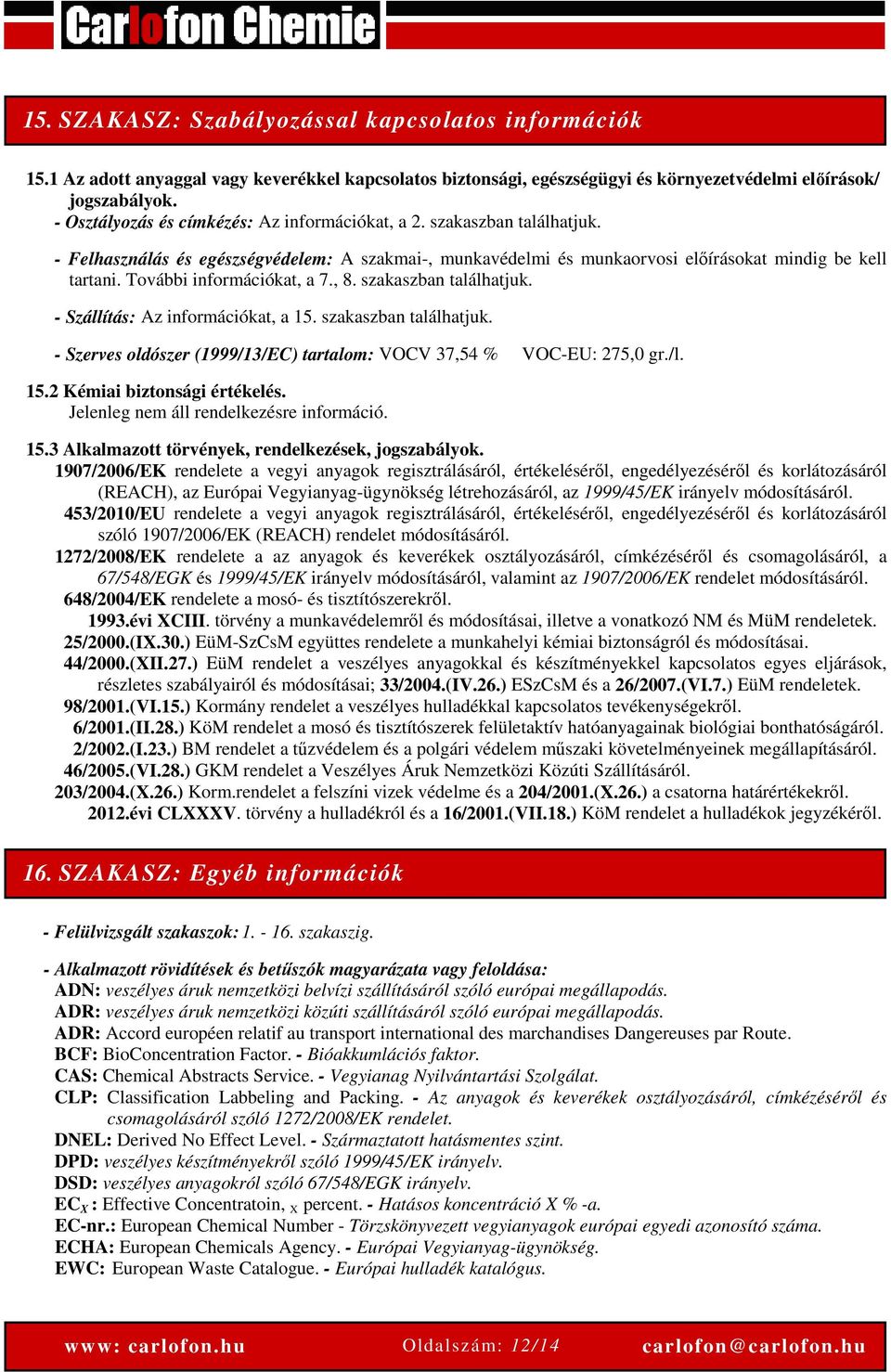 További információkat, a 7., 8. szakaszban találhatjuk. - Szállítás: Az információkat, a 15. szakaszban találhatjuk. - Szerves oldószer (1999/13/EC) tartalom: VOCV 37,54 % VOC-EU: 275,0 gr./l. 15.2 Kémiai biztonsági értékelés.