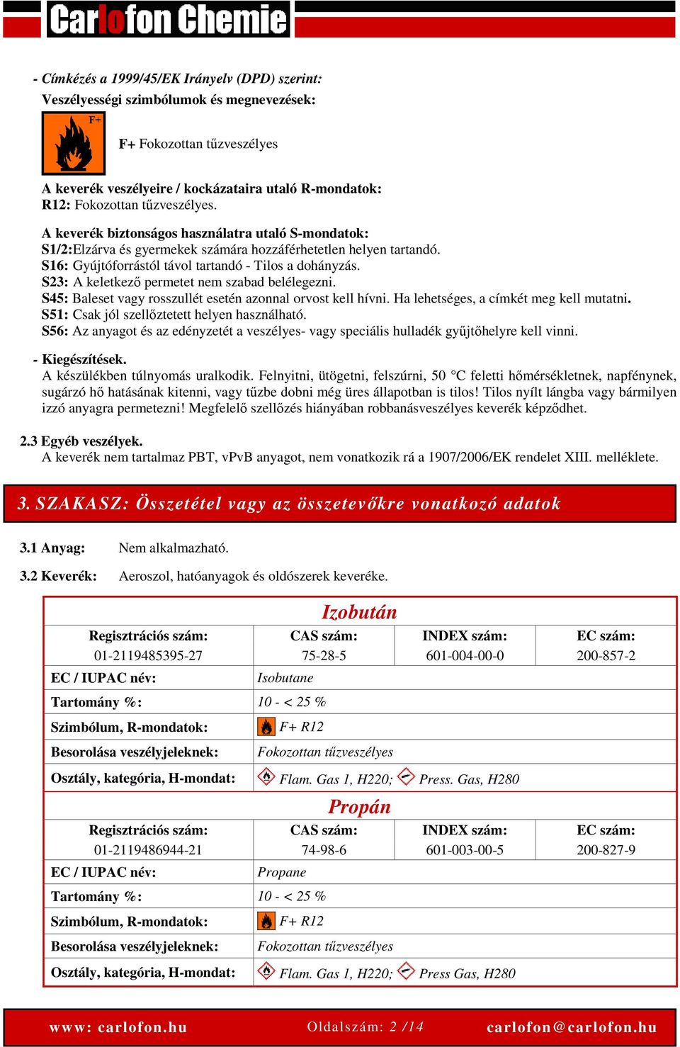 S23: A keletkező permetet nem szabad belélegezni. S45: Baleset vagy rosszullét esetén azonnal orvost kell hívni. Ha lehetséges, a címkét meg kell mutatni.