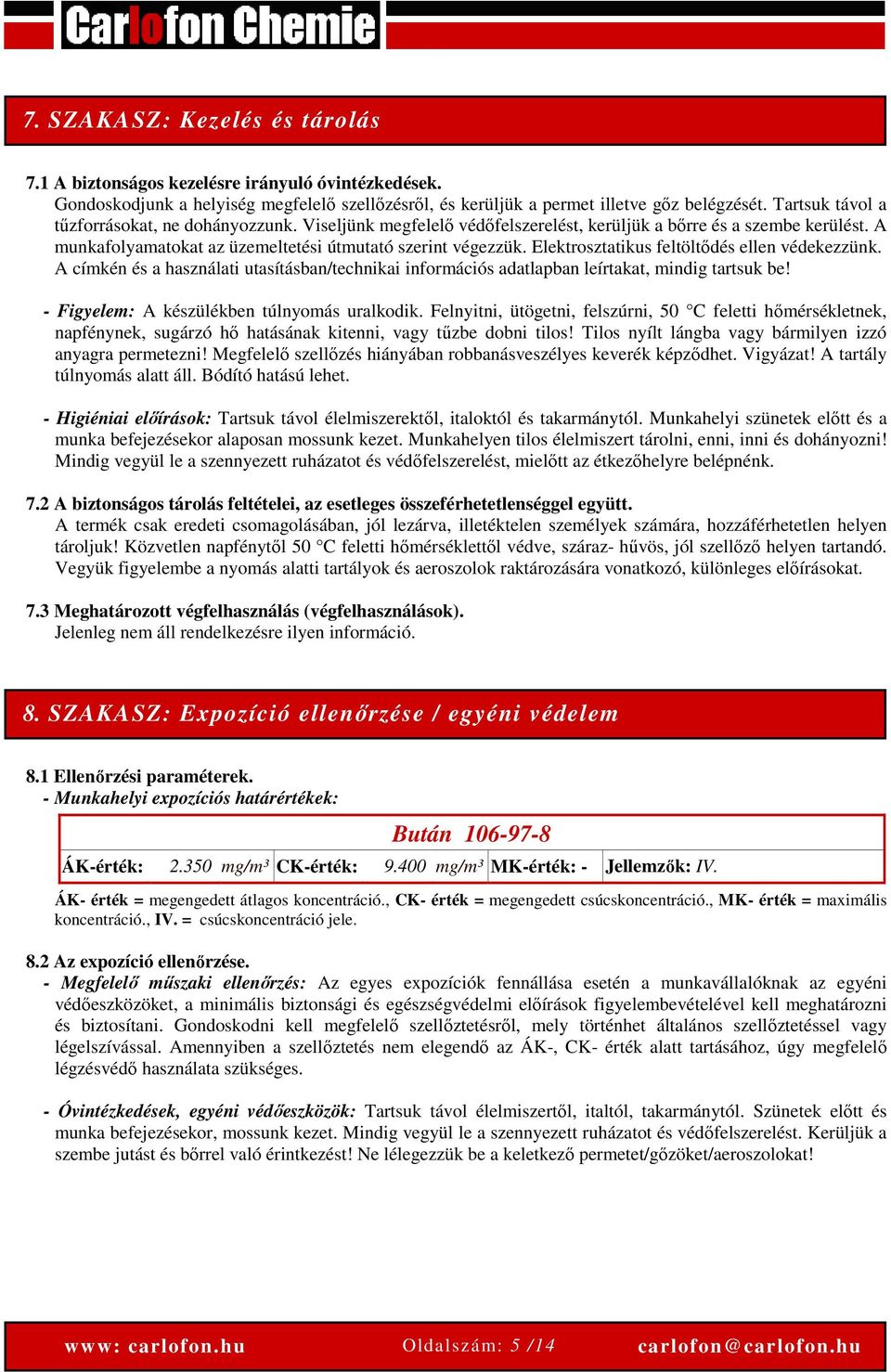 Elektrosztatikus feltöltődés ellen védekezzünk. A címkén és a használati utasításban/technikai információs adatlapban leírtakat, mindig tartsuk be! - Figyelem: A készülékben túlnyomás uralkodik.