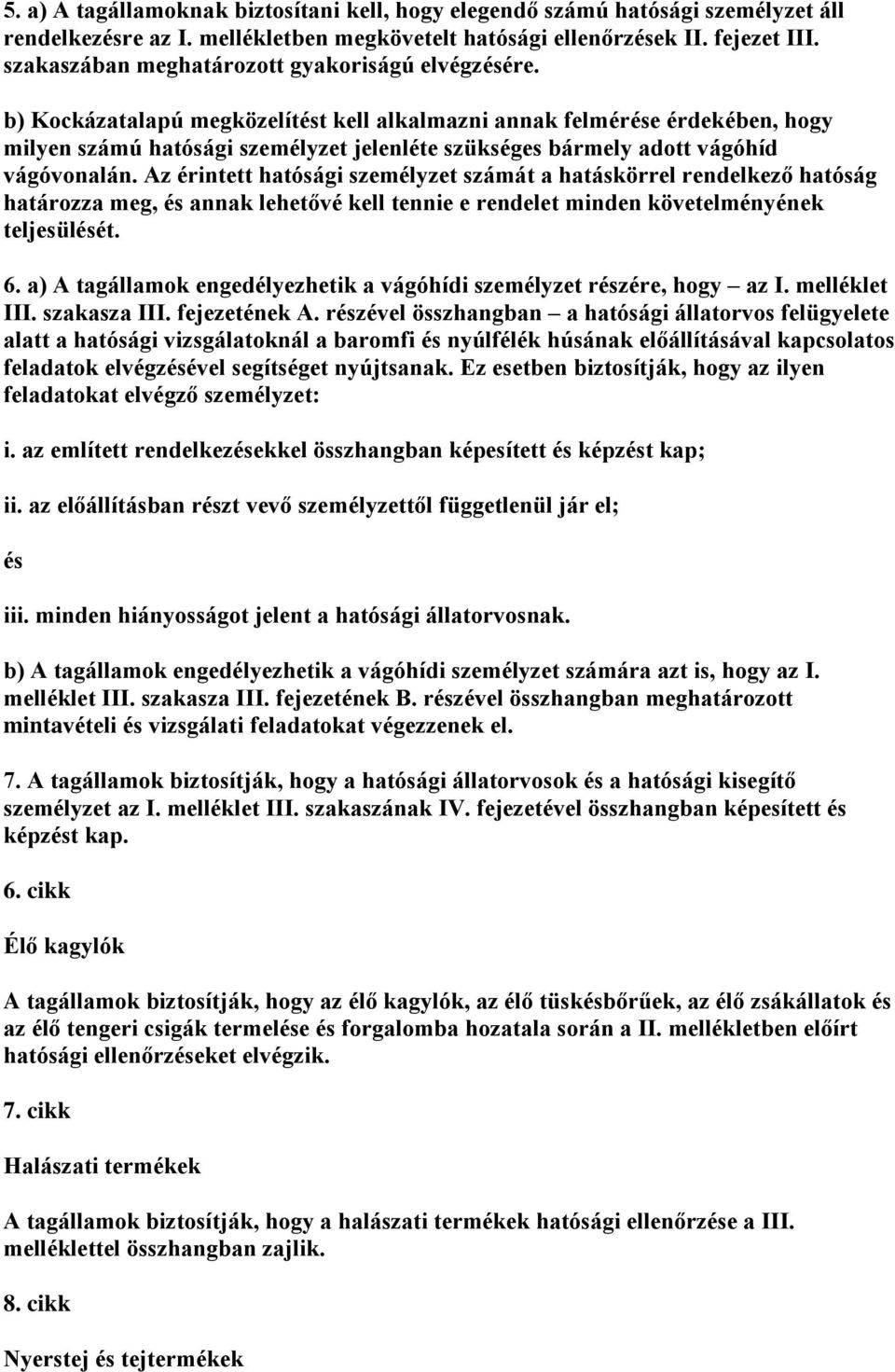 b) Kockázatalapú megközelítt kell alkalmazni annak felmére érdekében, hogy milyen számú hatósági személyzet jelenléte szükséges bármely adott vágóhíd vágóvonalán.