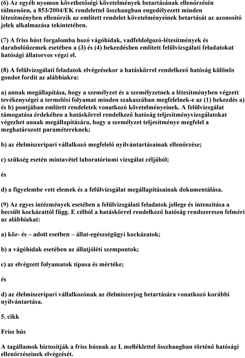 (7) A friss húst forgalomba hozó vágóhidak, vadfeldolgozó-létesítmények darabolóüzemek esetében a (3) (4) bekezdben említett felülvizsgálati feladatokat hatósági állatorvos végzi el.