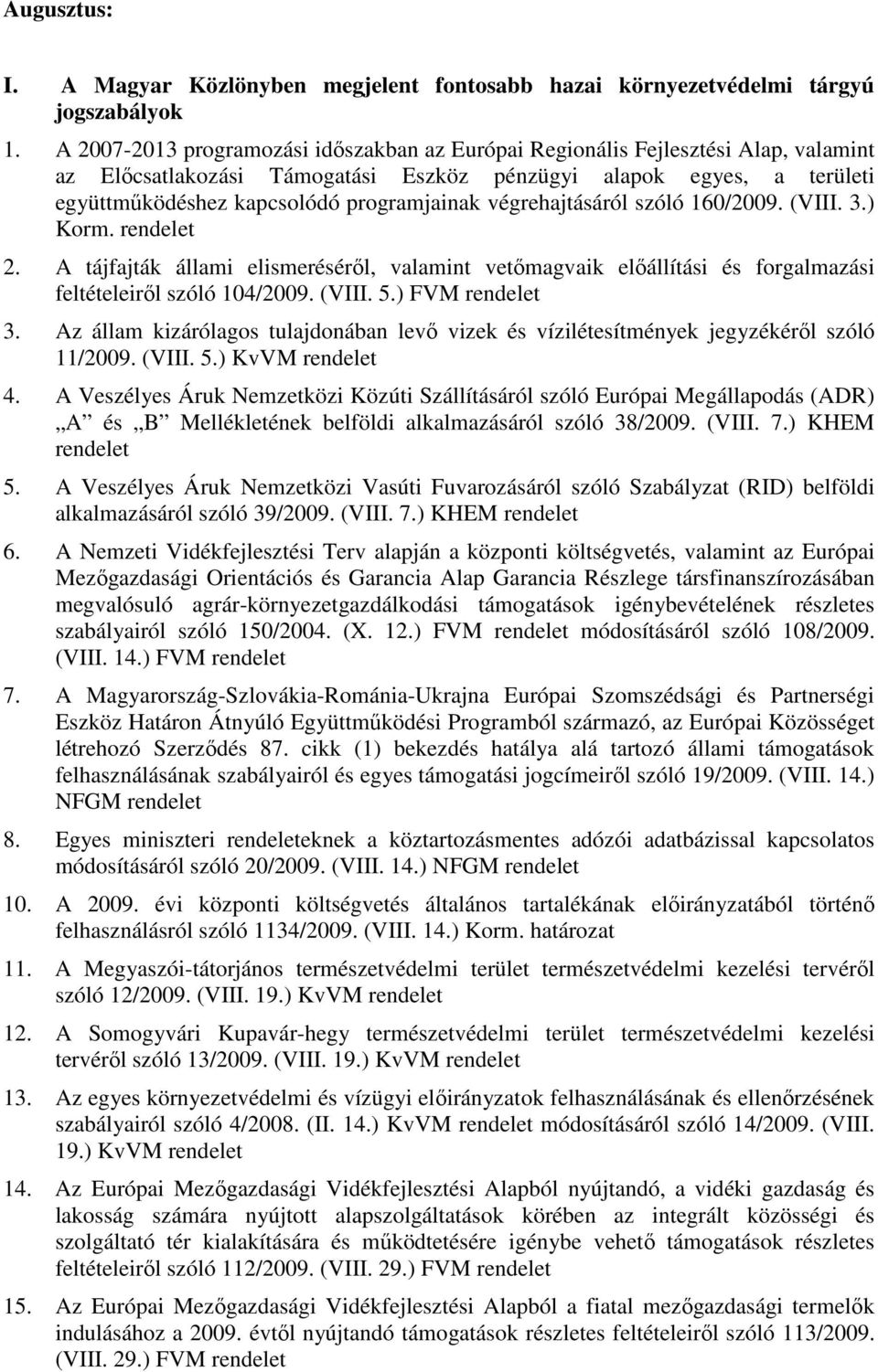 végrehajtásáról szóló 160/2009. (VIII. 3.) Korm. 2. A tájfajták állami elismeréséről, valamint vetőmagvaik előállítási és forgalmazási feltételeiről szóló 104/2009. (VIII. 5.) FVM 3.