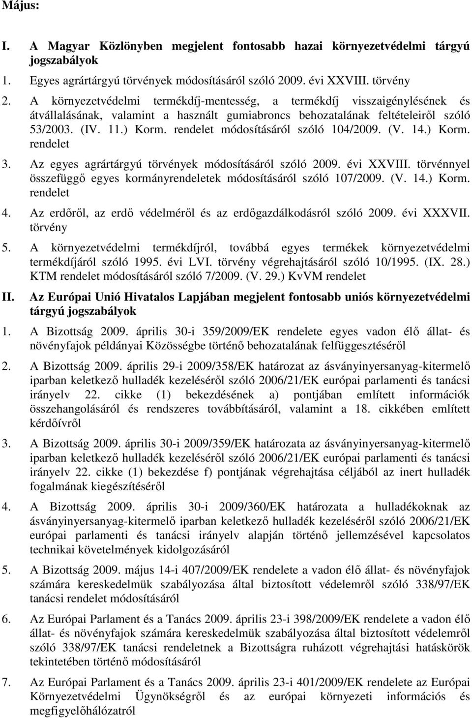 módosításáról szóló 104/2009. (V. 14.) Korm. 3. Az egyes agrártárgyú törvények módosításáról szóló 2009. évi XXVIII. törvénnyel összefüggő egyes kormányek módosításáról szóló 107/2009. (V. 14.) Korm. 4.