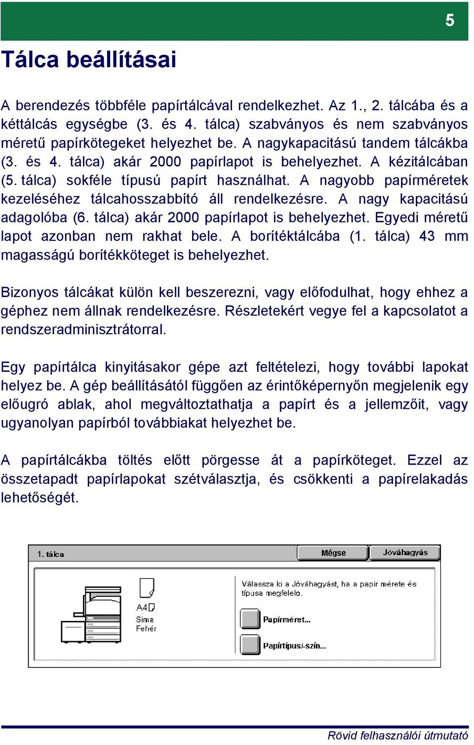 A nagyobb papírméretek kezeléséhez tálcahosszabbító áll rendelkezésre. A nagy kapacitású adagolóba (6. tálca) akár 2000 papírlapot is behelyezhet. Egyedi méretű lapot azonban nem rakhat bele.