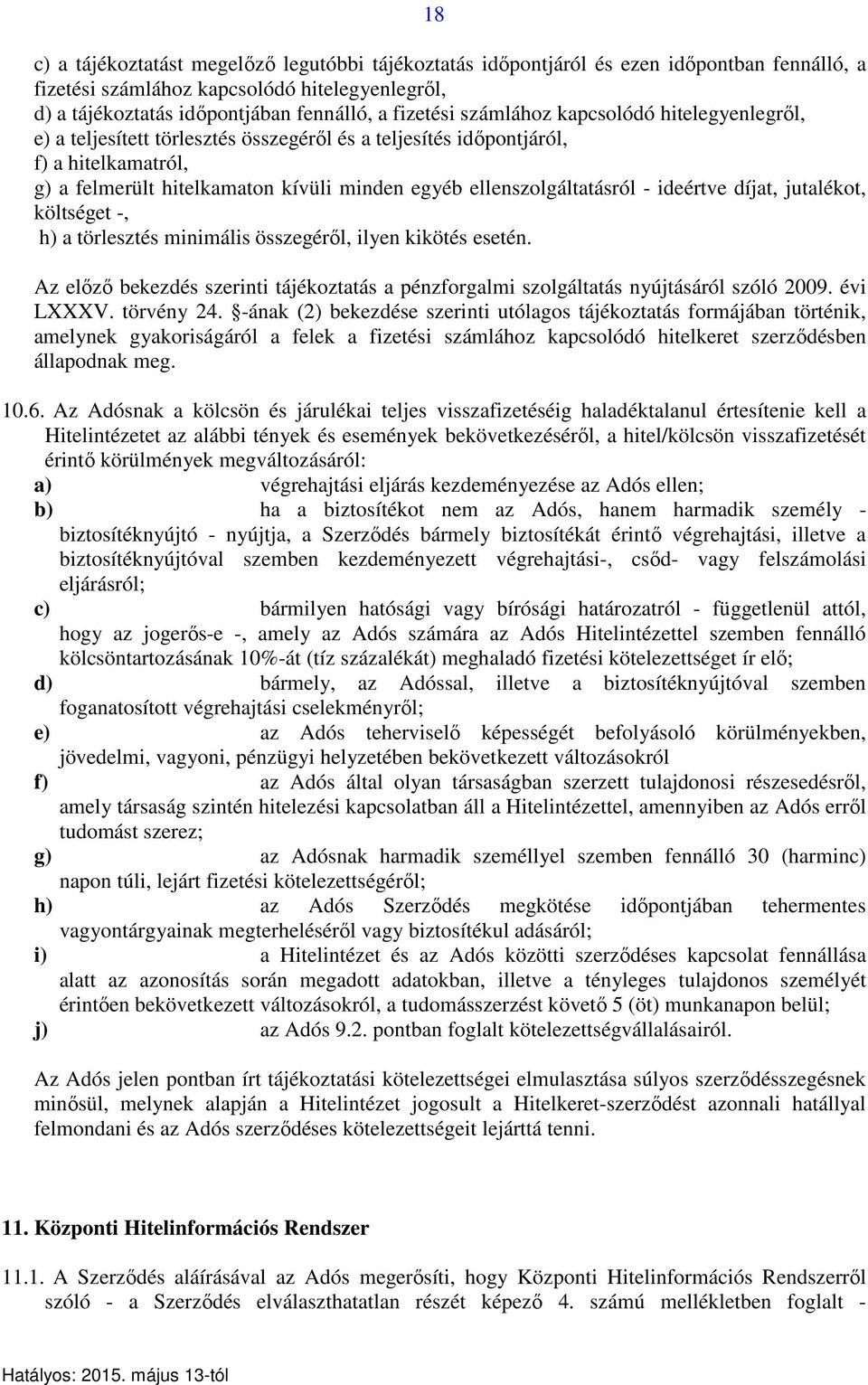 ideértve díjat, jutalékot, költséget -, h) a törlesztés minimális összegéről, ilyen kikötés esetén. Az előző bekezdés szerinti tájékoztatás a pénzforgalmi szolgáltatás nyújtásáról szóló 2009.