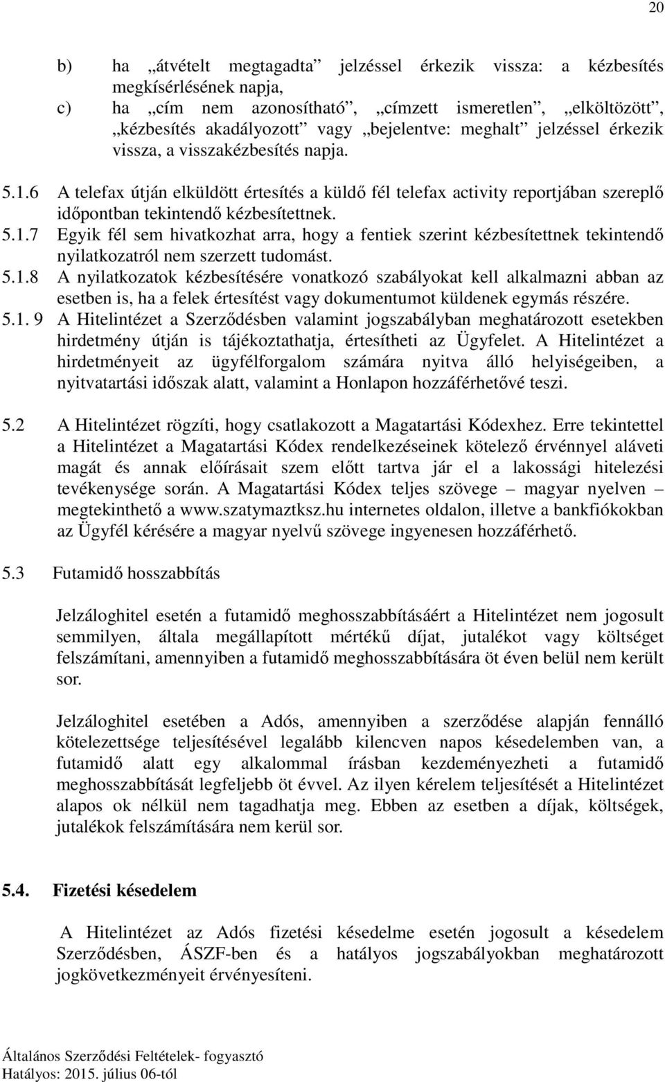 5.1.8 A nyilatkozatok kézbesítésére vonatkozó szabályokat kell alkalmazni abban az esetben is, ha a felek értesítést vagy dokumentumot küldenek egymás részére. 5.1. 9 A Hitelintézet a Szerződésben valamint jogszabályban meghatározott esetekben hirdetmény útján is tájékoztathatja, értesítheti az Ügyfelet.