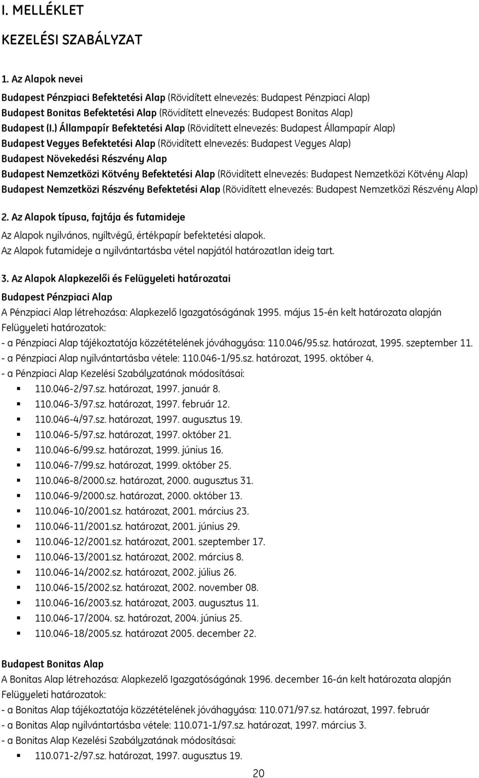 ) Állampapír Befektetési Alap (Rövidített elnevezés: Budapest Állampapír Alap) Budapest Vegyes Befektetési Alap (Rövidített elnevezés: Budapest Vegyes Alap) Budapest Növekedési Részvény Alap Budapest