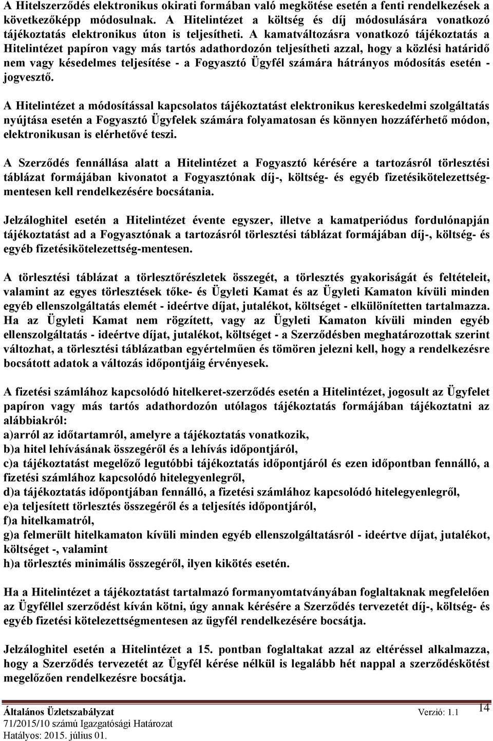 A kamatváltozásra vonatkozó tájékoztatás a Hitelintézet papíron vagy más tartós adathordozón teljesítheti azzal, hogy a közlési határidő nem vagy késedelmes teljesítése - a Fogyasztó Ügyfél számára