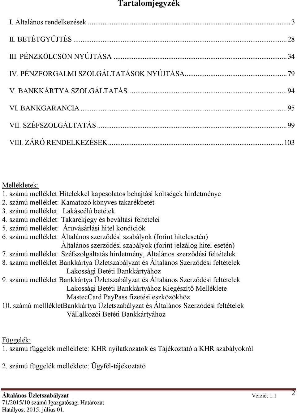 számú melléklet: Kamatozó könyves takarékbetét 3. számú melléklet: Lakáscélú betétek 4. számú melléklet: Takarékjegy és beváltási feltételei 5. számú melléklet: Áruvásárlási hitel kondíciók 6.