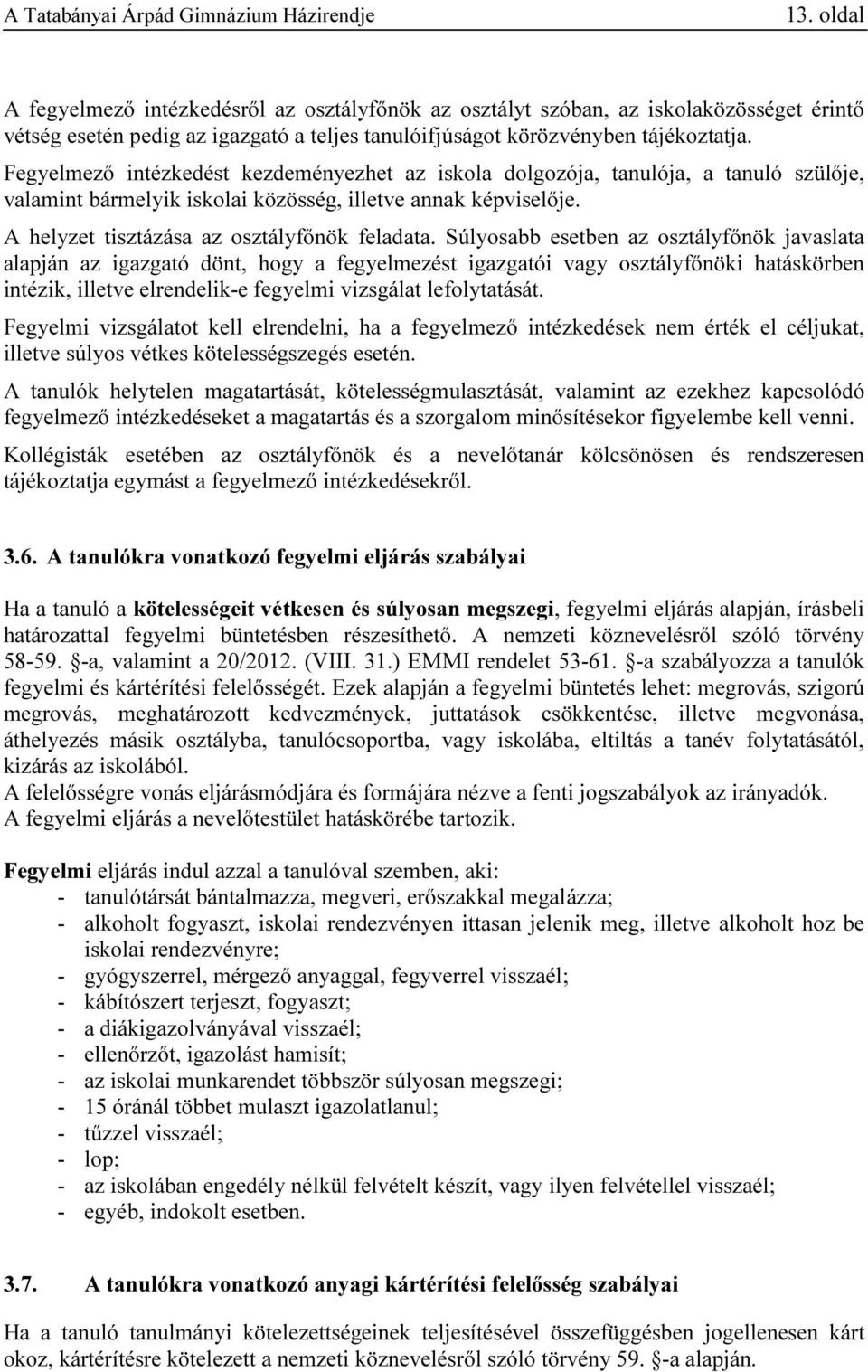 Súlyosabb esetben az osztályfőnök javaslata alapján az igazgató dönt, hogy a fegyelmezést igazgatói vagy osztályfőnöki hatáskörben intézik, illetve elrendelik-e fegyelmi vizsgálat lefolytatását.