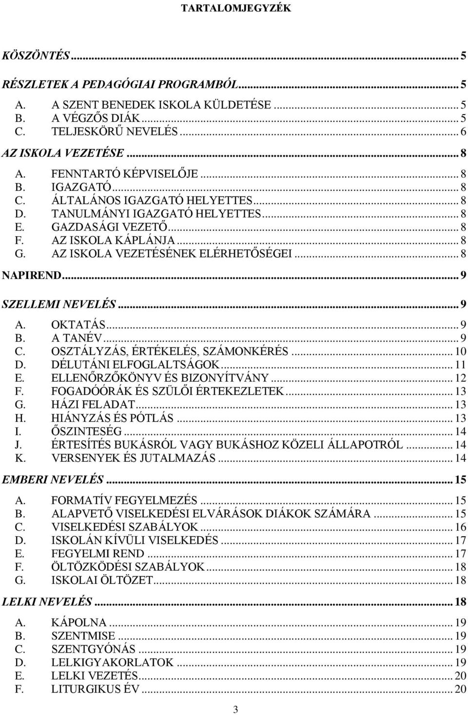 AZ ISKOLA VEZETÉSÉNEK ELÉRHETŐSÉGEI... 8 NAPIREND... 9 SZELLEMI NEVELÉS... 9 A. OKTATÁS... 9 B. A TANÉV... 9 C. OSZTÁLYZÁS, ÉRTÉKELÉS, SZÁMONKÉRÉS... 10 D. DÉLUTÁNI ELFOGLALTSÁGOK... 11 E.