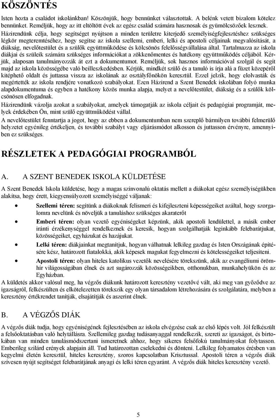 Házirendünk célja, hogy segítséget nyújtson a minden területre kiterjedő személyiségfejlesztéshez szükséges légkör megteremtéséhez, hogy segítse az iskola szellemi, emberi, lelki és apostoli